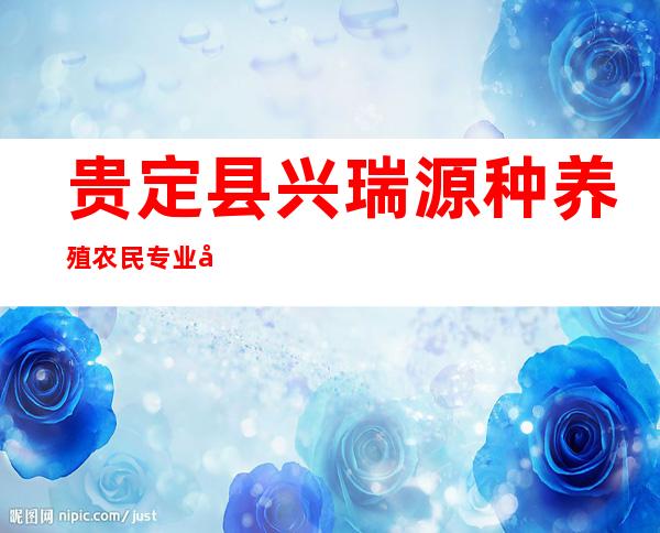 贵定县兴瑞源种养殖农民专业合作社